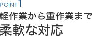 軽作業から重作業まで柔軟な対応